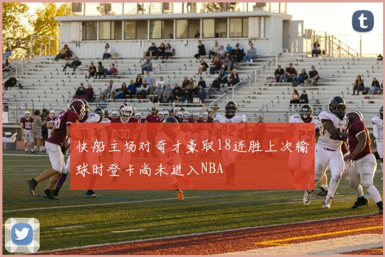 快船主场对奇才豪取18连胜上次输球时登卡尚未进入NBA
