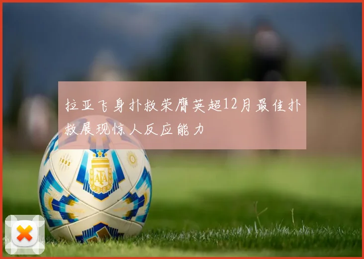 拉亚飞身扑救荣膺英超12月最佳扑救展现惊人反应能力