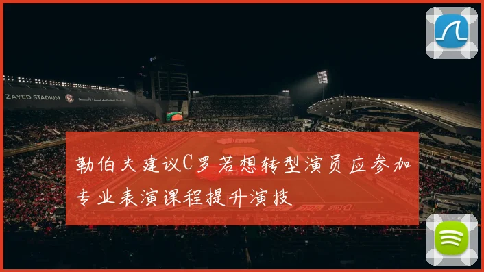 勒伯夫建议C罗若想转型演员应参加专业表演课程提升演技