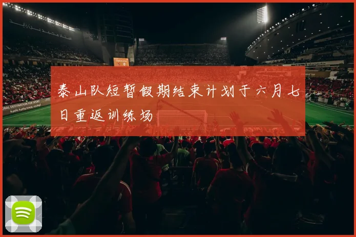 泰山队短暂假期结束计划于六月七日重返训练场