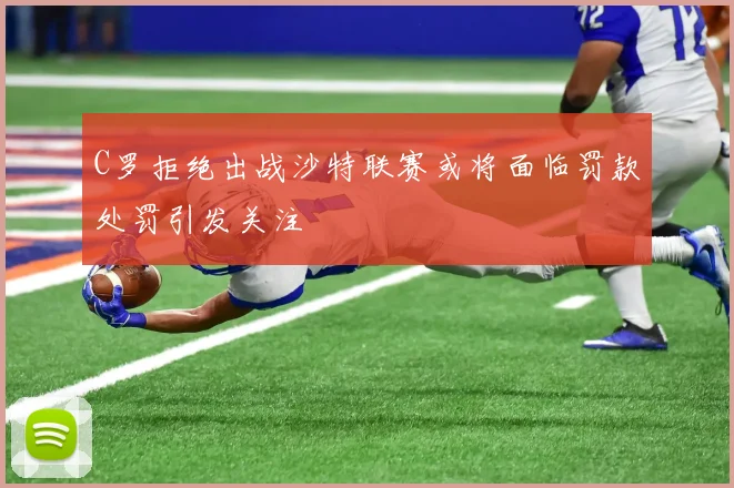 C罗拒绝出战沙特联赛或将面临罚款处罚引发关注