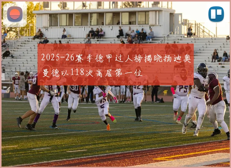 2025-26赛季德甲过人榜揭晓扬迪奥曼德以118次高居第一位