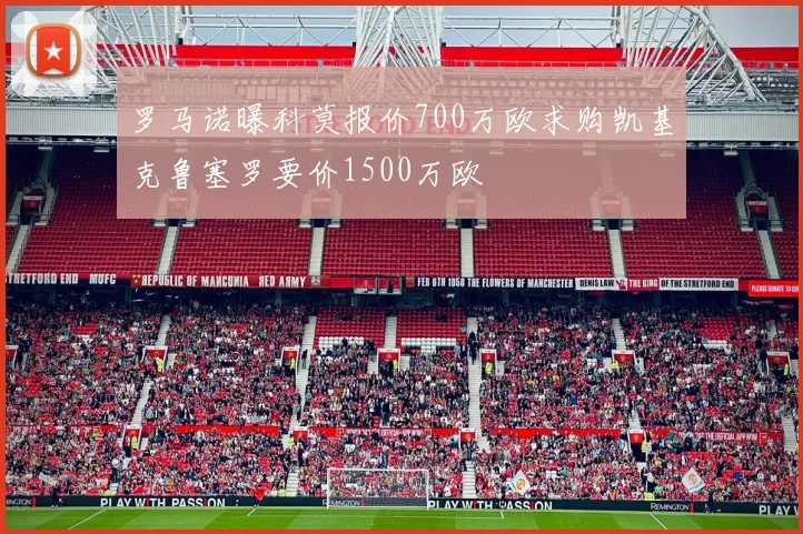 罗马诺曝科莫报价700万欧求购凯基克鲁塞罗要价1500万欧