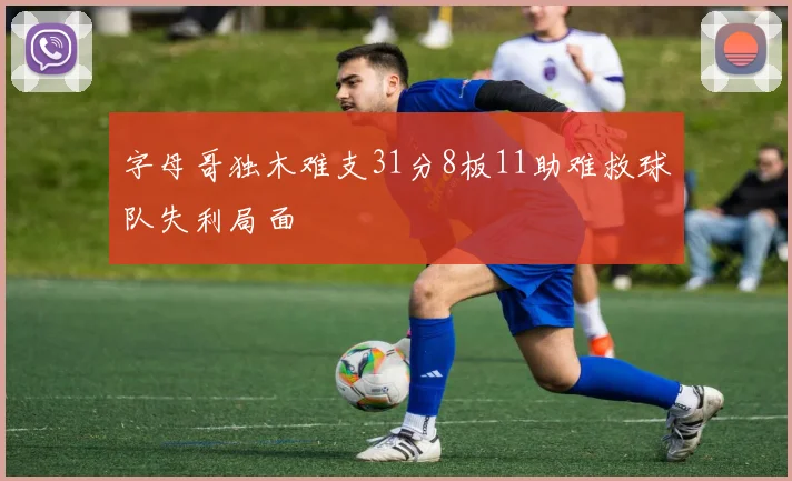 字母哥独木难支31分8板11助难救球队失利局面